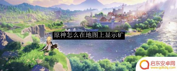 原神怎么在地图上显示矿物 原神地图上显示矿石位置方法