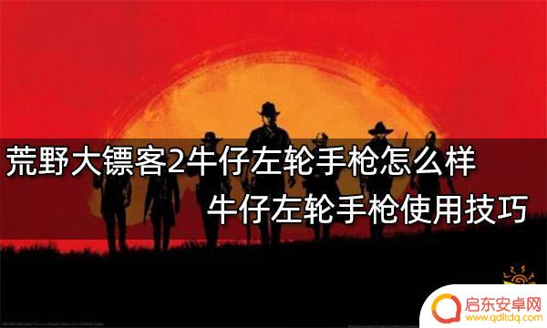 荒野大镖客2牛仔手枪 3. 如何提高在荒野大镖客2中使用牛仔左轮手枪的技巧