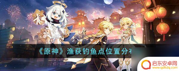 原神渔获攻略及地点 原神渔获钓鱼点位置分布图
