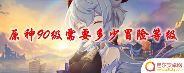 原神冒险等级多少级可以升90级 原神90级冒险等级
