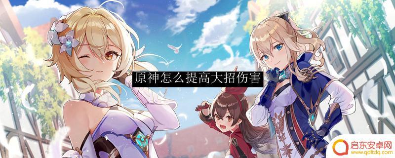 如何提升大招伤害原神 提升原神角色大招输出伤害的建议