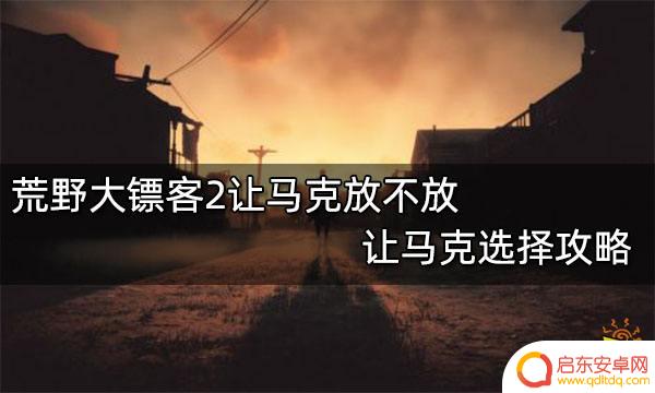 荒野大镖客 杀让马克 荒野大镖客2马克选择攻略