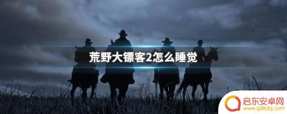 荒野大镖客2快速过夜 荒野大镖客2怎么找地方睡觉