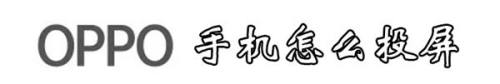 oppo怎样把手机投屏到电视上 OPPO手机投屏到智能电视步骤