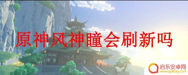 原神的风神瞳会刷新吗 如何刷新原神风神瞳