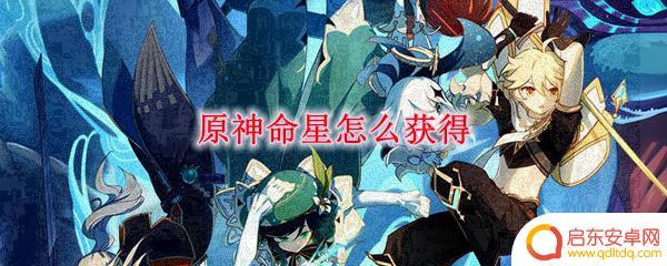 原神怎么激活命星 原神命星获得方法有哪些