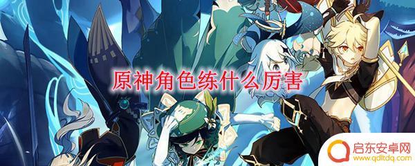 原神练什么角色厉害 原神角色练什么副职业厉害