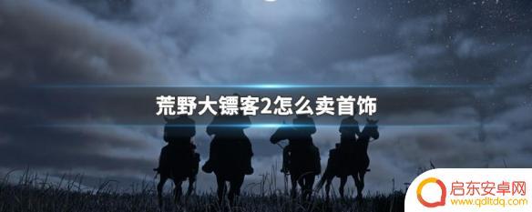 荒野大镖客2怎么卖掉首饰 荒野大镖客2里卖首饰的方法