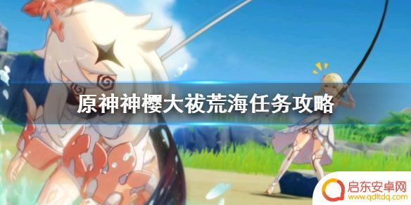 原神中神樱大祓荒海结界在哪 《原神》神樱大祓荒海任务攻略视频