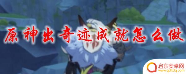原神成就击败奇怪的丘丘人在哪里 原神出奇迹成就攻略