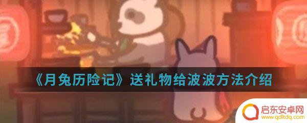 月兔历险记怎么送礼物给琪琪 《月兔历险记》送礼物给波波攻略