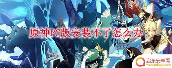 为什么pc原神下不了 原神PC版安装失败怎么办