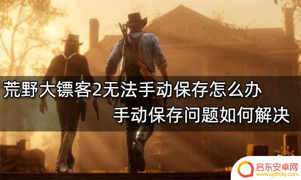 荒野大镖客2无法保存进度 如何解决荒野大镖客2手动保存问题