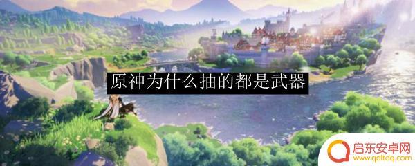 原神抽武器是为了什么 原神为什么抽不到角色只有武器