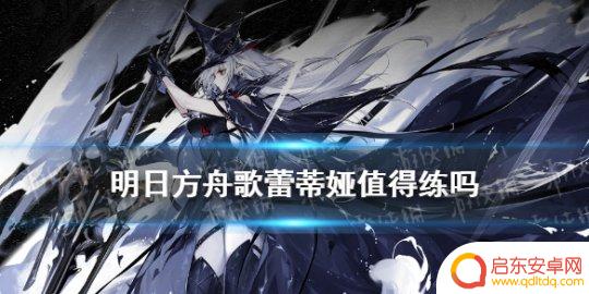 明日方舟歌蕾蒂亚值得练 歌蕾蒂娅在《明日方舟》中的优势和弱点