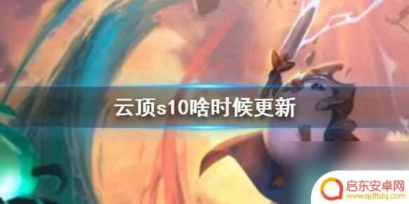 云顶之弈手游s10什么时候更新 《云顶之弈》s10版本更新时间