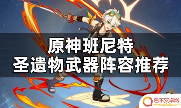 原神班妮特适合什么武器 原神班尼特圣遗物推荐
