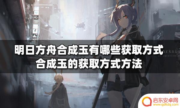 明日方舟获得合成玉的方法 明日方舟合成玉的获得方式