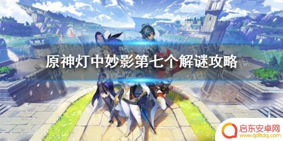 原神猜灯谜攻略第七 《原神》灯中妙影第七个攻略