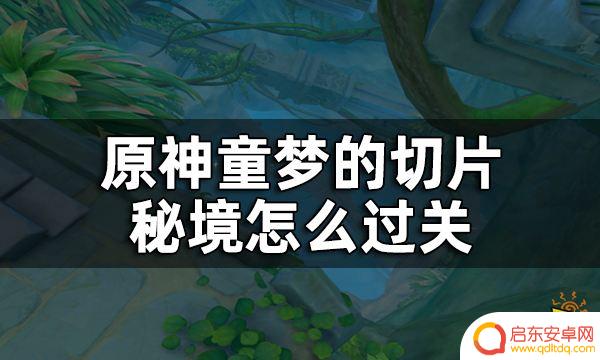 原神机关秘境怎么过 原神童梦的切片秘境攻略