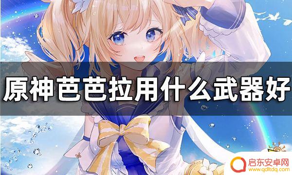 原神芭芭拉适合带什么武器 原神芭芭拉最佳武器推荐