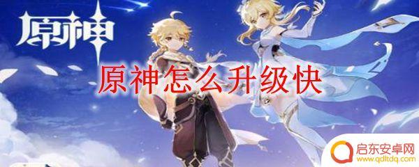 原神怎样升级快 原神怎么提高战斗力