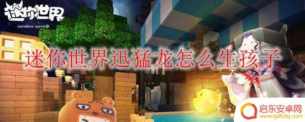 迷你世界迅猛龙怎么繁殖宝宝 迷你世界迅猛龙生孩子方法
