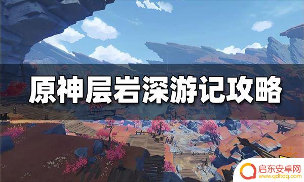 原神如何开启层岩巨渊第二层 原神层岩巨渊任务攻略及奖励介绍