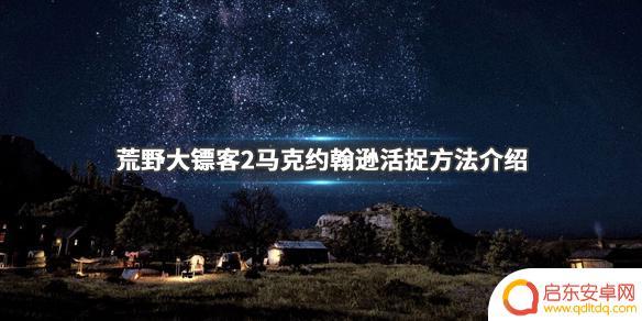 荒野大镖客2约翰逊 《荒野大镖客2》马克约翰逊活捉攻略