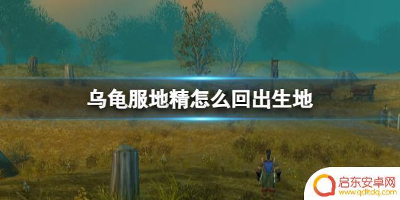 魔兽世界乌龟服地精怎么回新手村 魔兽世界乌龟服地精回出生地