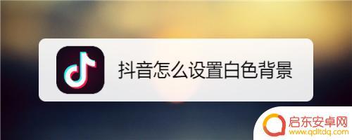 抖音白色背景怎么打开(抖音白色背景)