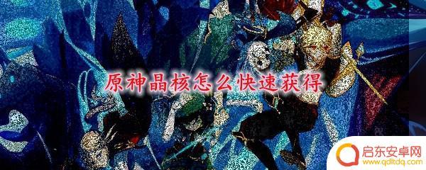 原神手游如何获得晶核石？快速获取方法大揭秘！