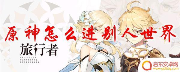 原神如何进入非好友世界 怎样加入别人的原神世界