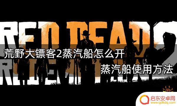 荒野大镖客怎么开船 荒野大镖客2蒸汽船停靠方法