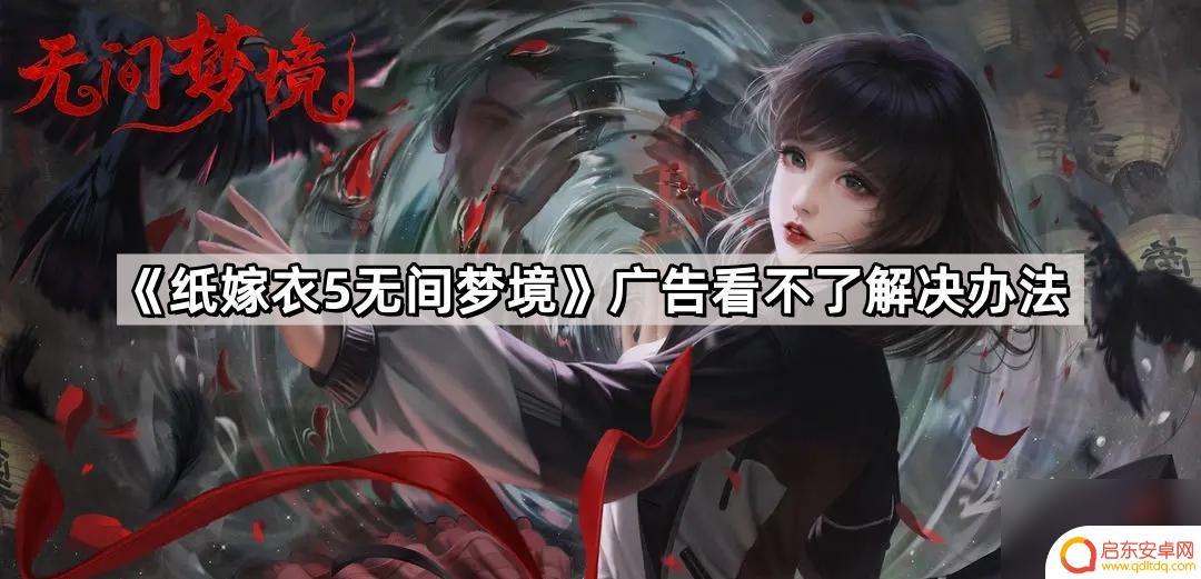 纸嫁衣怎么看广告 《纸嫁衣5无间梦境》广告无法加载怎么办