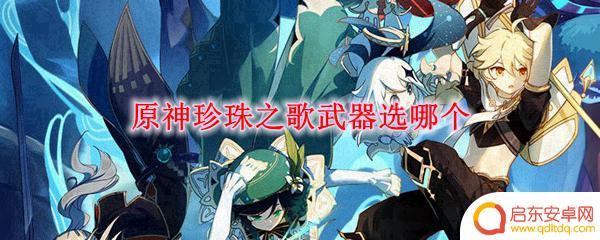 原神珍珠武器怎么选 原神珍珠之歌武器推荐