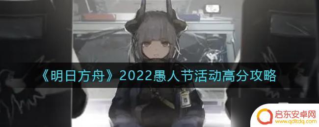明日方舟愚人节怎么选 《明日方舟》2022愚人节活动高分攻略