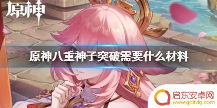 mana八重神子原神 原神八重神子突破需要哪些材料