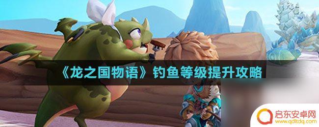 龙之国物语怎么提升钓鱼等级 《龙之国物语》钓鱼等级提升方法