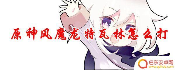 原神空和特瓦林 原神风魔龙特瓦林攻略