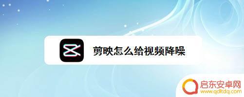 手机视频如何减噪音 剪映app视频降噪的方法