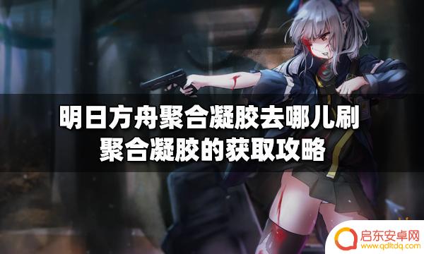 明日方舟的凝胶 明日方舟聚合凝胶获取技巧