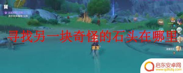 寻找一块奇怪的石头 原神 原神另一块奇怪石头在哪里找