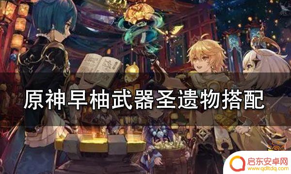 原神旱柚圣遗物 早柚武器圣遗物词条选择推荐