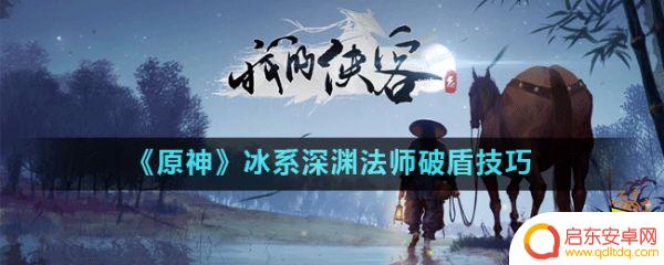 原神什么克制冰深渊法师 《原神》冰系深渊法师破盾绝招