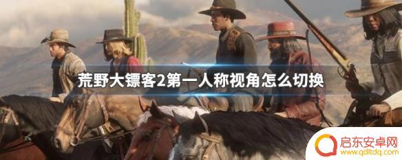荒野大镖客第一人称视角怎么切换 荒野大镖客2如何切换第一人称视角