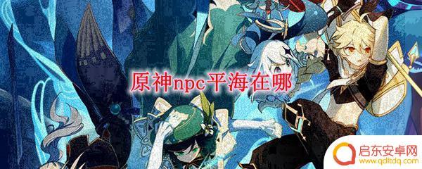 原神平海砦在哪 原神npc平海在哪个地图