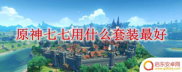 原神七七前期带什么装备 原神七七应该穿什么套装