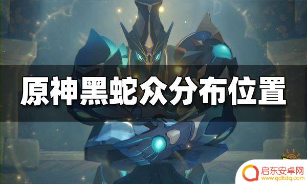 原神黑蛇众位置渊下宫 黑蛇众在原神中的分布位置详解