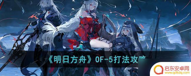 明日方舟of5怎么解锁 明日方舟OF-5通关攻略